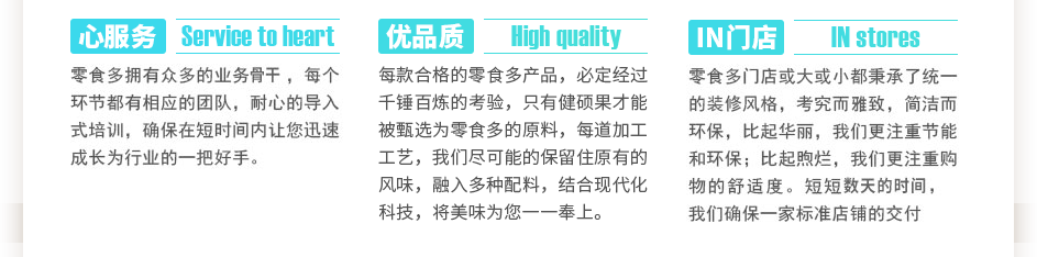 零食多擁有眾多的業(yè)務骨干，每個環(huán)節(jié)都有相應的團隊，耐心的導入式培訓，確保在短時間內(nèi)讓您迅速成長為行業(yè)的一把好手。每款合格的零食多產(chǎn)品，必定經(jīng)過千錘百煉的考驗，只有健碩果才能被選為零食多的原料，每道加工工藝，我們盡可能的保留住大自然賜予的風味，融入植物配料，結(jié)合現(xiàn)代化科技，將美味為您一一奉上。零食多門店或大或小都秉承了統(tǒng)一的裝修風格，考究而雅致，簡潔而環(huán)保，比起華麗，我們更注重節(jié)能和環(huán)保；比起煦爛，我們更注重購物的舒適度。短短三到五天的時間，我們確保一家標準店鋪的交付使用。