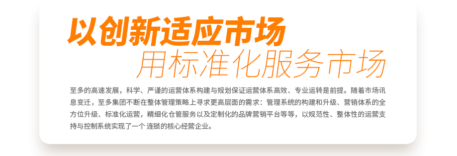 至多的高速發(fā)展，科學、嚴謹?shù)倪\營體系構(gòu)建與規(guī)劃保證運營體系高效、專業(yè)運轉(zhuǎn)是前提。隨著市場訊息變遷，至多集團不斷在整體管理策略上尋求更高層面的需求：管理系統(tǒng)的構(gòu)建和升級、營銷體系的全方位升級、標準化運營，精細化倉管服務以及定制化的品牌營銷平臺等等，以規(guī)范性、整體性的運營支持與控制系統(tǒng)實現(xiàn)了一個真正連鎖的核心經(jīng)營企業(yè)。